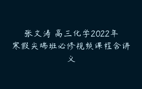 张文涛 高三化学2022年寒假尖端班必修视频课程含讲义-51自学联盟