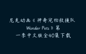 尼克动画《神奇宠物救援队 Wonder Pets》第一季中文版全40集下载-51自学联盟