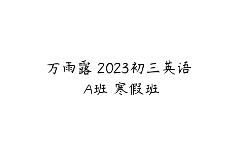 万雨露 2023初三英语 A班 寒假班-51自学联盟