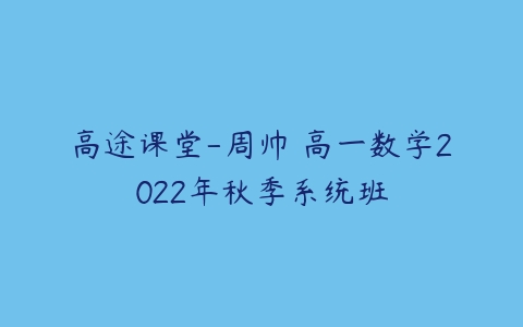 高途课堂-周帅 高一数学2022年秋季系统班-51自学联盟