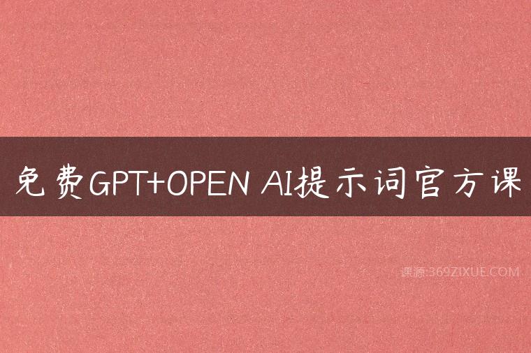 免费GPT+OPEN AI提示词官方课课程资源下载
