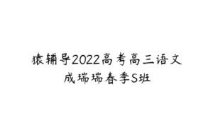 猿辅导2022高考高三语文成瑞瑞春季S班-51自学联盟