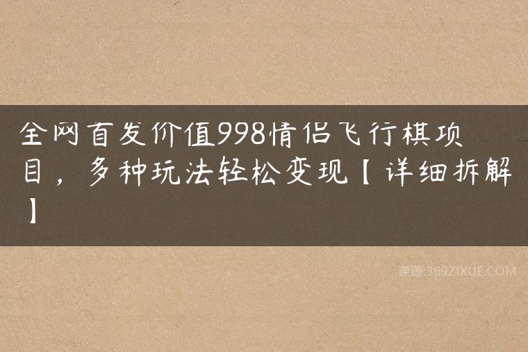 全网首发价值998情侣飞行棋项目，多种玩法轻松变现【详细拆解】