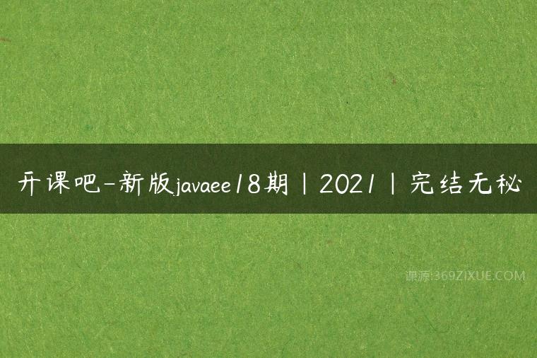 开课吧-新版javaee18期|2021|完结无秘