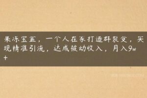 果冻宝盒，一个人在家打造群裂变，实现精准引流，达成被动收入，月入9w+-51自学联盟