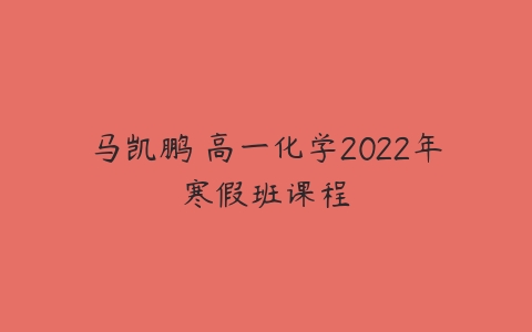 马凯鹏 高一化学2022年寒假班课程-51自学联盟