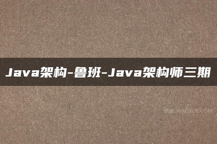 Java架构-鲁班-Java架构师三期课程资源下载