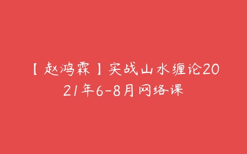 【赵鸿霖】实战山水缠论2021年6-8月网络课-51自学联盟