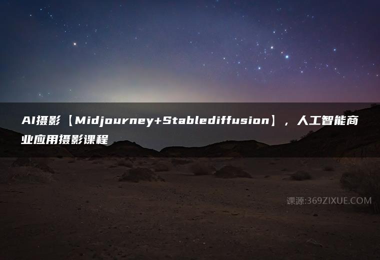 AI摄影【Midjourney+Stablediffusion】，人工智能商业应用摄影课程课程资源下载