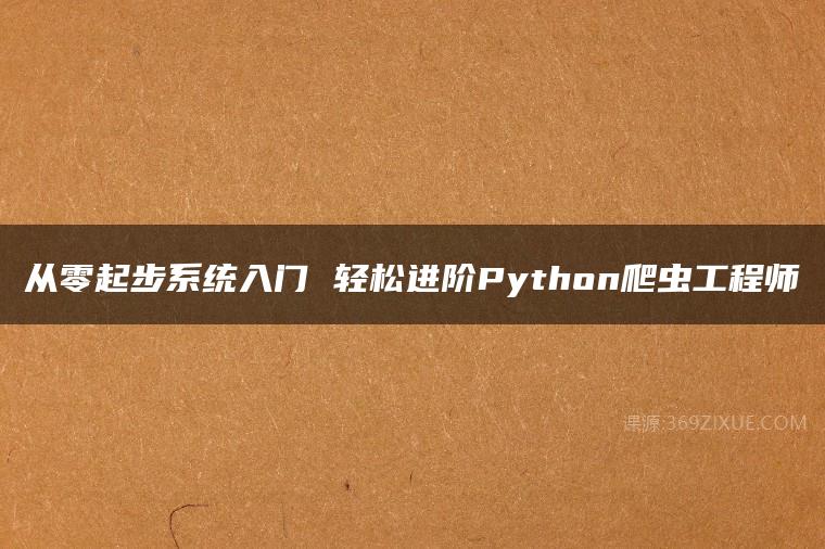 从零起步系统入门 轻松进阶Python爬虫工程师课程资源下载
