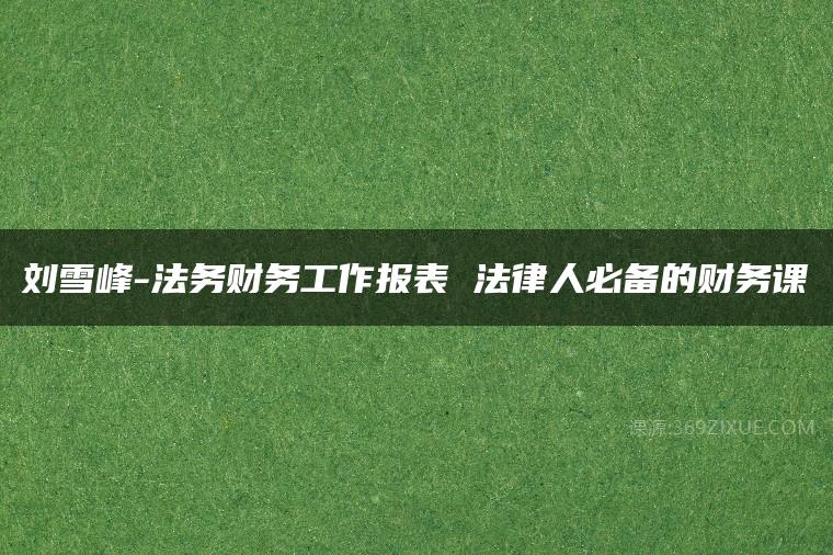 刘雪峰-法务财务工作报表 法律人必备的财务课百度网盘下载