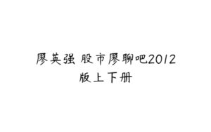 廖英强 股市廖聊吧2012版上下册-51自学联盟