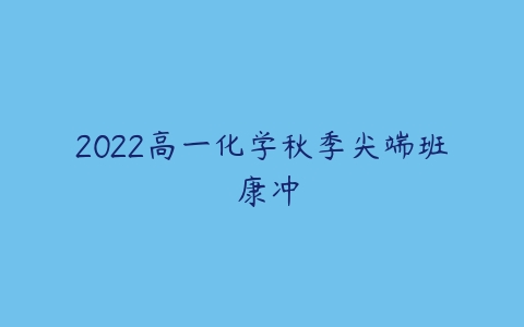 2022高一化学秋季尖端班 康冲-51自学联盟