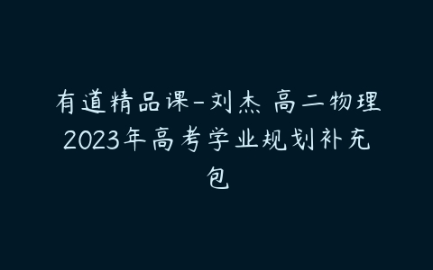 有道精品课-刘杰 高二物理2023年高考学业规划补充包-51自学联盟