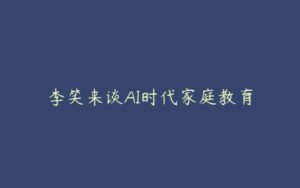 李笑来谈AI时代家庭教育-51自学联盟