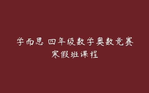 学而思 四年级数学奥数竞赛寒假班课程-51自学联盟