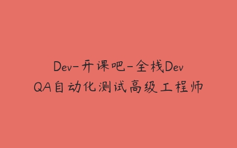 Dev-开课吧-全栈DevQA自动化测试高级工程师课程资源下载