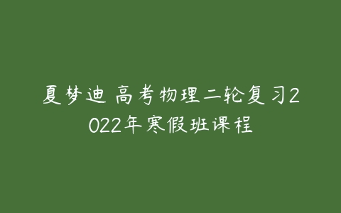 夏梦迪 高考物理二轮复习2022年寒假班课程-51自学联盟