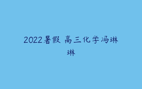 2022暑假 高三化学冯琳琳-51自学联盟