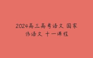 2024高三高考语文 国家伟语文 十一课程-51自学联盟