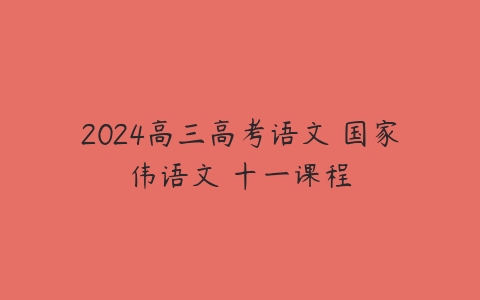 2024高三高考语文 国家伟语文 十一课程-51自学联盟