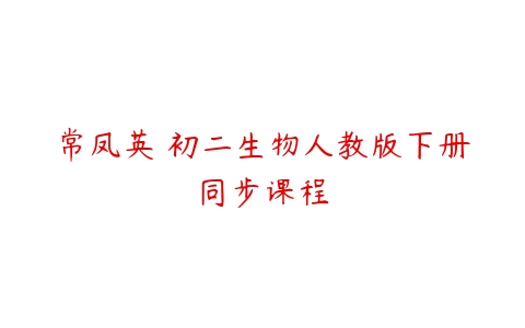 常凤英 初二生物人教版下册同步课程-51自学联盟