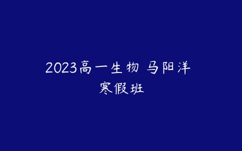 2023高一生物 马阳洋 寒假班-51自学联盟