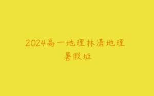 2024高一地理林潇地理 暑假班-51自学联盟