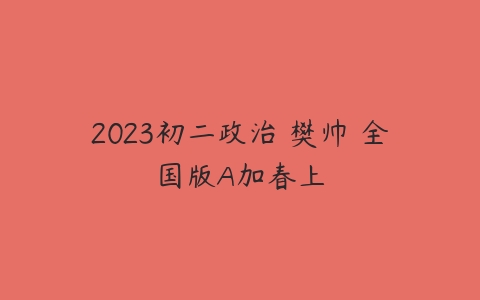 2023初二政治 樊帅 全国版A加春上-51自学联盟