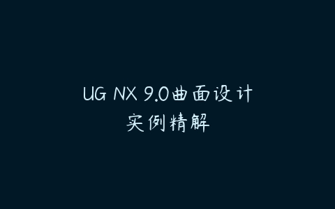 UG NX 9.0曲面设计实例精解课程资源下载