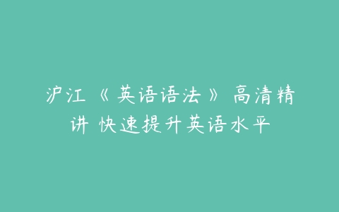 沪江 《英语语法》 高清精讲 快速提升英语水平-51自学联盟