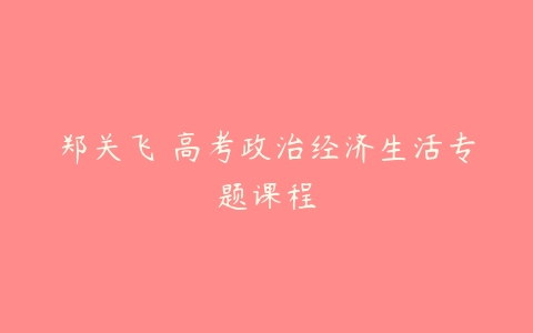 郑关飞 高考政治经济生活专题课程-51自学联盟