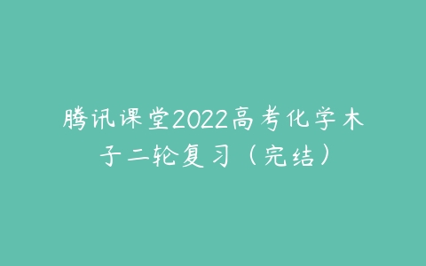 腾讯课堂2022高考化学木子二轮复习（完结）-51自学联盟