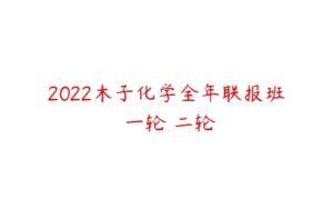 2022木子化学全年联报班 一轮 二轮-51自学联盟