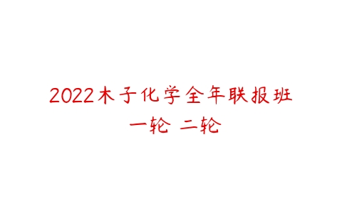 2022木子化学全年联报班 一轮 二轮-51自学联盟