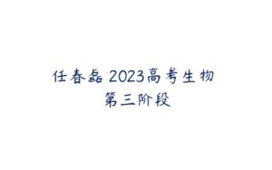 任春磊 2023高考生物 第三阶段-51自学联盟