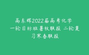 高东辉2022届高考化学 一轮目标班暑秋联报 二轮复习寒春联报-51自学联盟