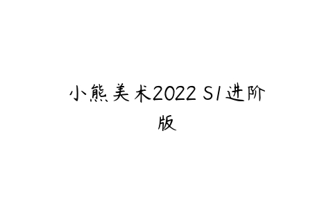 小熊美术2022 S1进阶版-51自学联盟