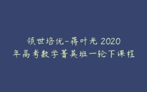 领世培优-蒋叶光 2020年高考数学菁英班一轮下课程-51自学联盟