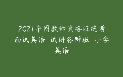 2021华图教师资格证统考面试英语-试讲答辩班-小学英语-51自学联盟