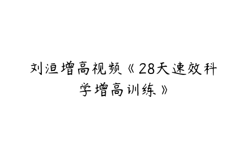 刘洹增高视频《28天速效科学增高训练》-51自学联盟