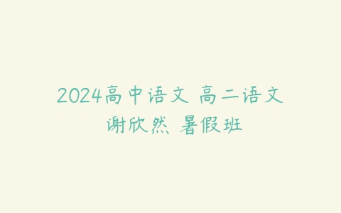 2024高中语文 高二语文 谢欣然 暑假班-51自学联盟