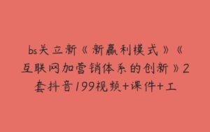 bs关立新《新赢利模式》《互联网加营销体系的创新》2套抖音199视频+课件+工具包-51自学联盟