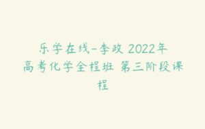 乐学在线-李政 2022年高考化学全程班 第三阶段课程-51自学联盟