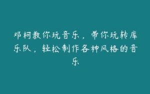 邓柯教你玩音乐，带你玩转库乐队，轻松制作各种风格的音乐-51自学联盟