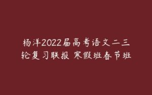 杨洋2022届高考语文二三轮复习联报 寒假班春节班-51自学联盟