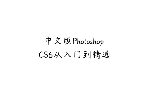 中文版Photoshop CS6从入门到精通课程资源下载