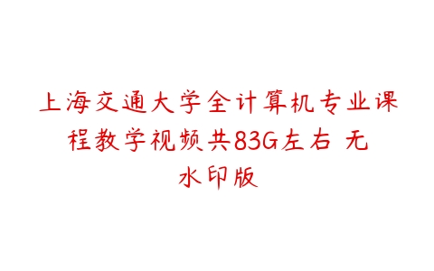 上海交通大学全计算机专业课程教学视频共83G左右 无水印版-51自学联盟