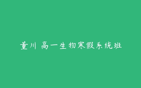 董川 高一生物寒假系统班-51自学联盟