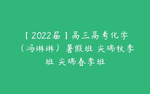 【2022届】高三高考化学（冯琳琳）暑假班 尖端秋季班 尖端春季班-51自学联盟
